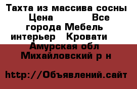 Тахта из массива сосны › Цена ­ 4 600 - Все города Мебель, интерьер » Кровати   . Амурская обл.,Михайловский р-н